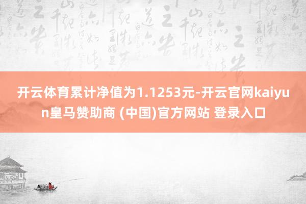 開云體育累計凈值為1.1253元-開云官網kaiyun皇馬贊助商 (中國)官方網站 登錄入口