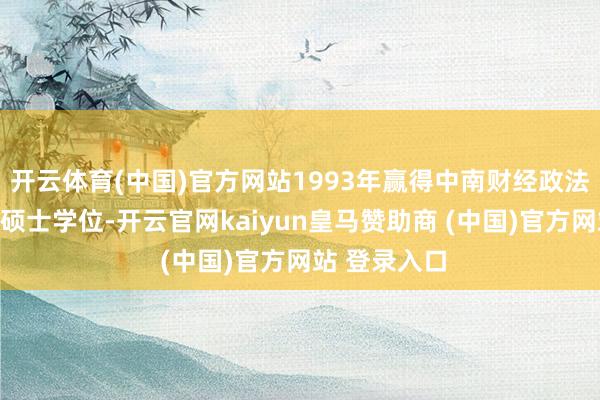 開云體育(中國(guó))官方網(wǎng)站1993年贏得中南財(cái)經(jīng)政法大學(xué)經(jīng)濟(jì)學(xué)碩士學(xué)位-開云官網(wǎng)kaiyun皇馬贊助商 (中國(guó))官方網(wǎng)站 登錄入口
