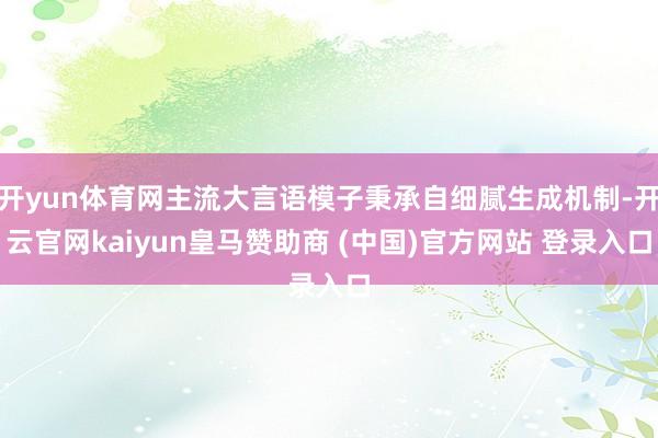 開yun體育網主流大言語模子秉承自細膩生成機制-開云官網kaiyun皇馬贊助商 (中國)官方網站 登錄入口
