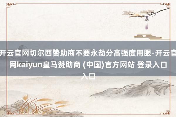 開(kāi)云官網(wǎng)切爾西贊助商不要永劫分高強(qiáng)度用眼-開(kāi)云官網(wǎng)kaiyun皇馬贊助商 (中國(guó))官方網(wǎng)站 登錄入口