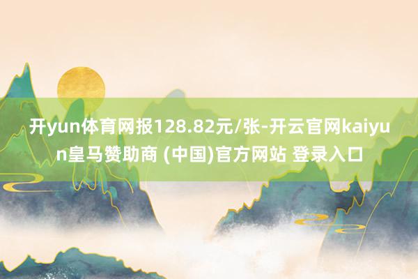 開yun體育網報128.82元/張-開云官網kaiyun皇馬贊助商 (中國)官方網站 登錄入口