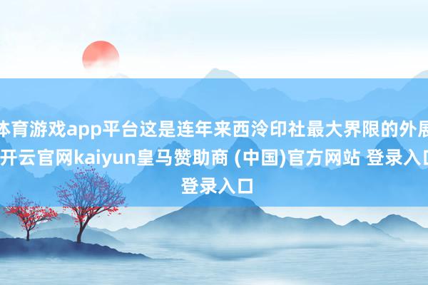 體育游戲app平臺(tái)這是連年來(lái)西泠印社最大界限的外展-開(kāi)云官網(wǎng)kaiyun皇馬贊助商 (中國(guó))官方網(wǎng)站 登錄入口