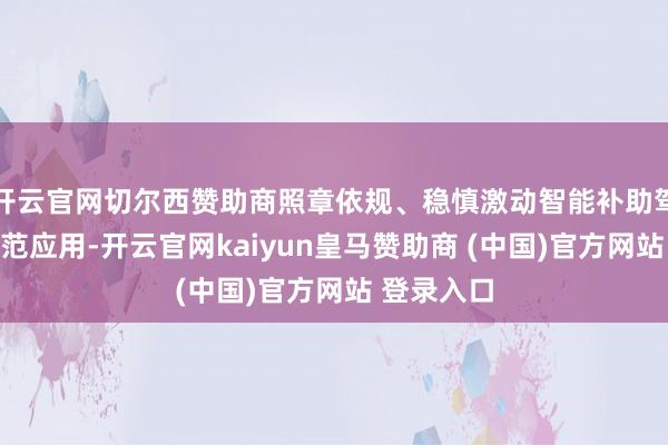 開云官網(wǎng)切爾西贊助商照章依規(guī)、穩(wěn)慎激動(dòng)智能補(bǔ)助駕駛技能示范應(yīng)用-開云官網(wǎng)kaiyun皇馬贊助商 (中國(guó))官方網(wǎng)站 登錄入口
